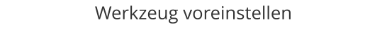 Werkzeug voreinstellen